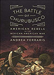 The Battle Of Churubusco: American Rebels in the Mexican-American War by Andrea Ferraris